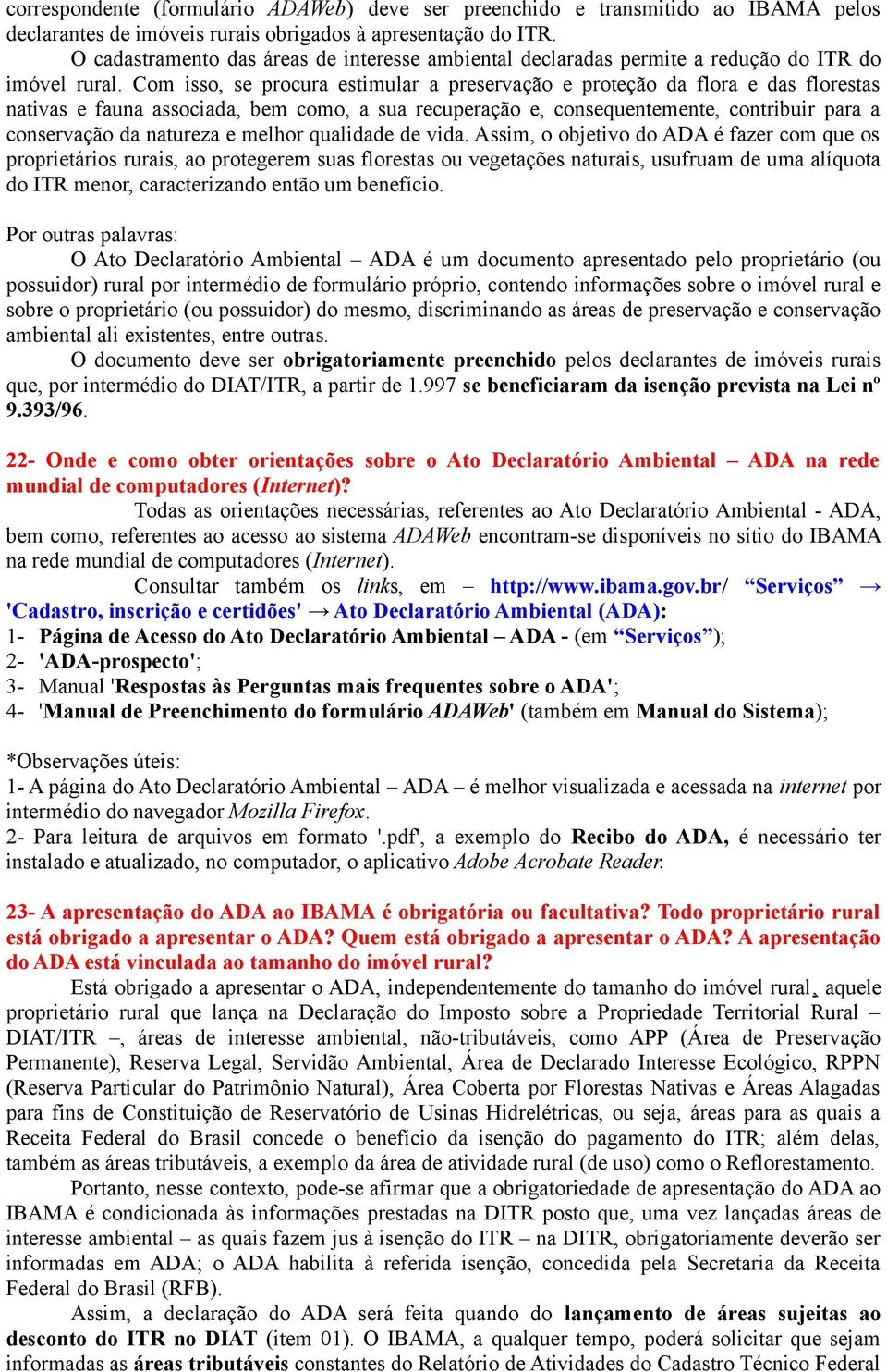 Com isso, se procura estimular a preservação e proteção da flora e das florestas nativas e fauna associada, bem como, a sua recuperação e, consequentemente, contribuir para a conservação da natureza