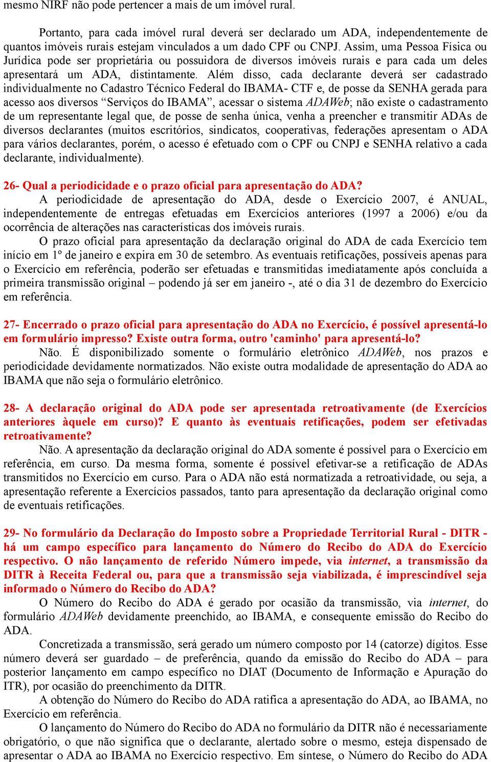 Assim, uma Pessoa Física ou Jurídica pode ser proprietária ou possuidora de diversos imóveis rurais e para cada um deles apresentará um ADA, distintamente.