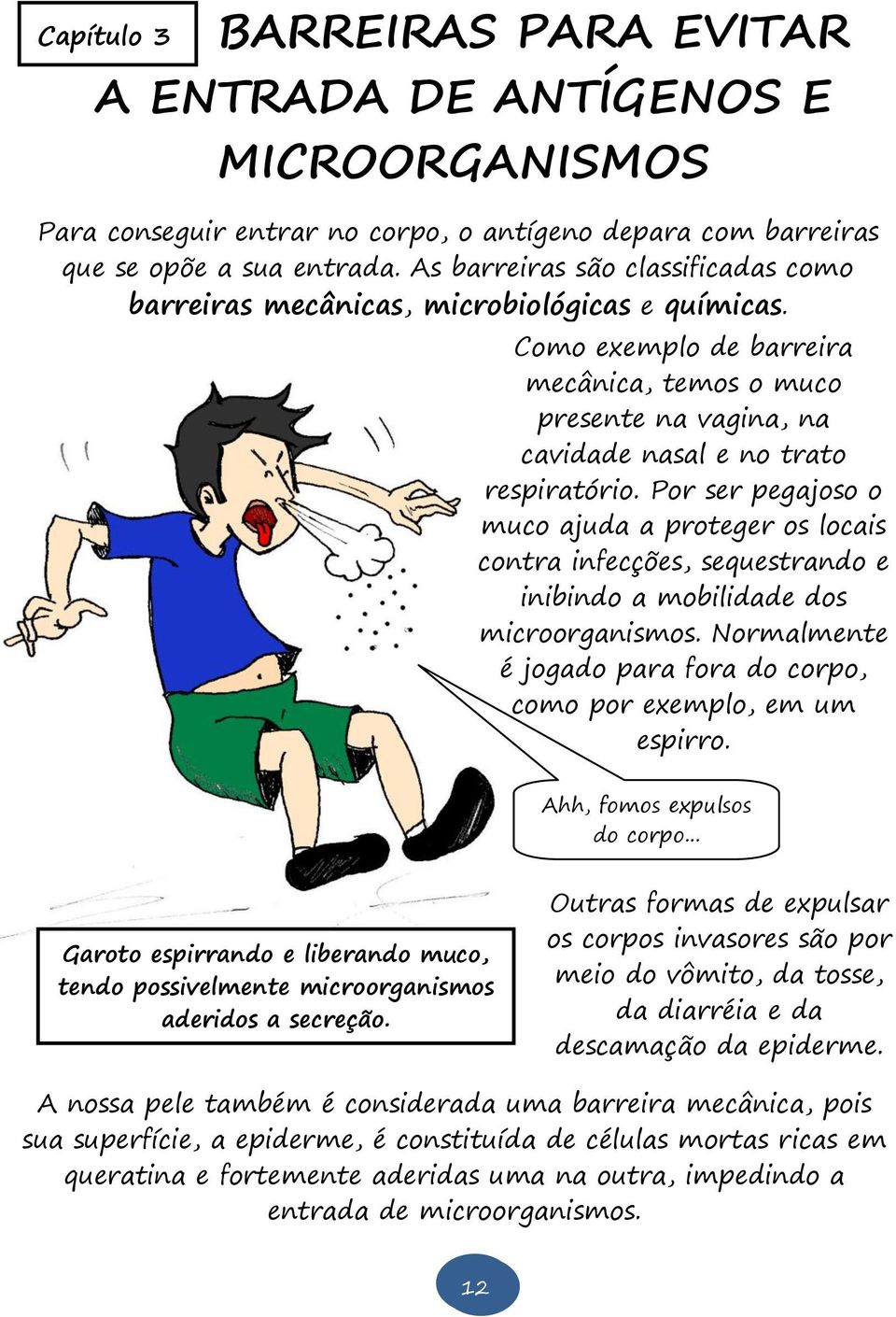 Por ser pegajoso o muco ajuda a proteger os locais contra infecções, sequestrando e inibindo a mobilidade dos microorganismos. Normalmente é jogado para fora do corpo, como por exemplo, em um espirro.