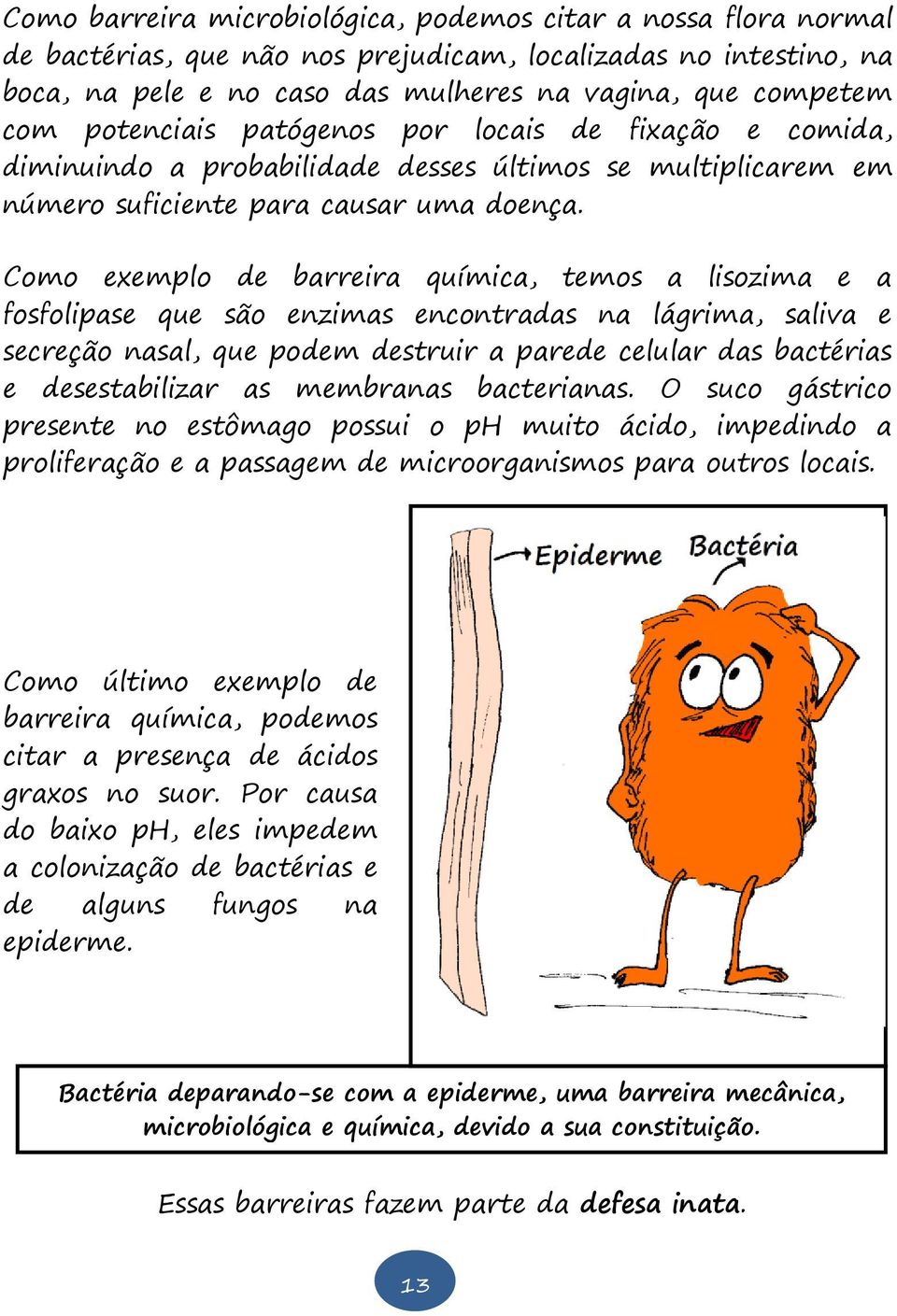 Como exemplo de barreira química, temos a lisozima e a fosfolipase que são enzimas encontradas na lágrima, saliva e secreção nasal, que podem destruir a parede celular das bactérias e desestabilizar