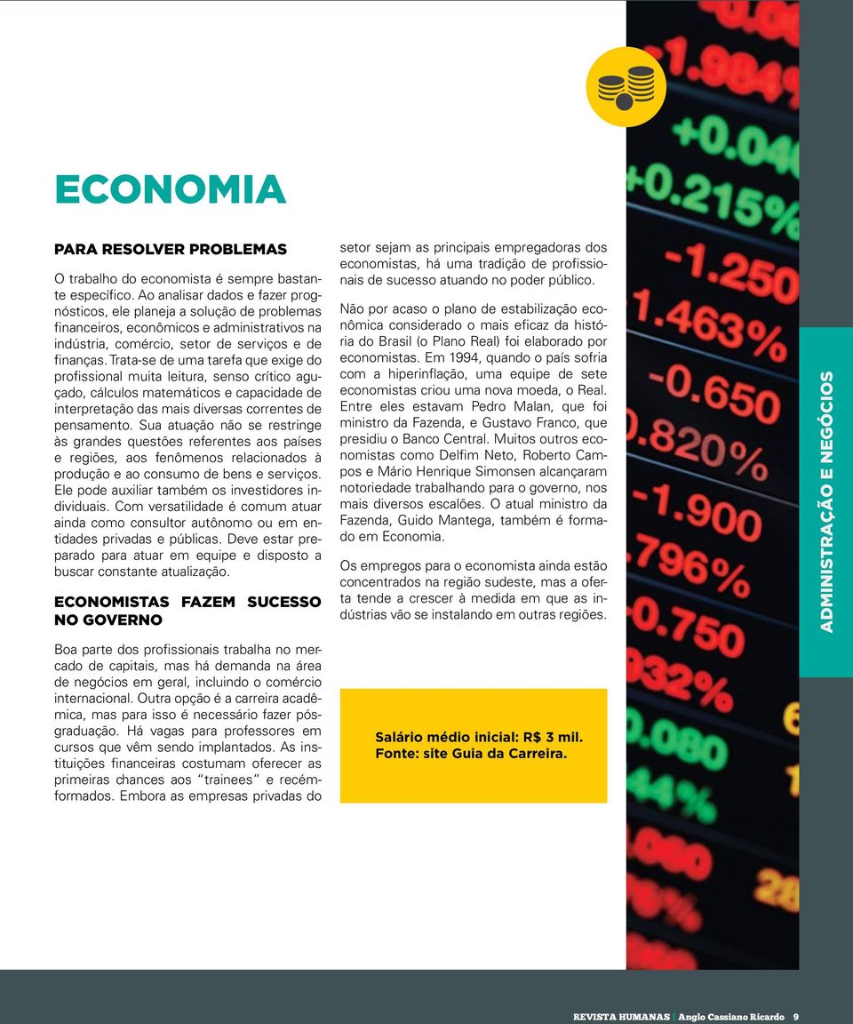 Trata-se de uma tarefa que exige do profissional muita leitura, senso crítico aguçado, cálculos matemáticos e capacidade de interpretação das mais diversas correntes de pensamento.