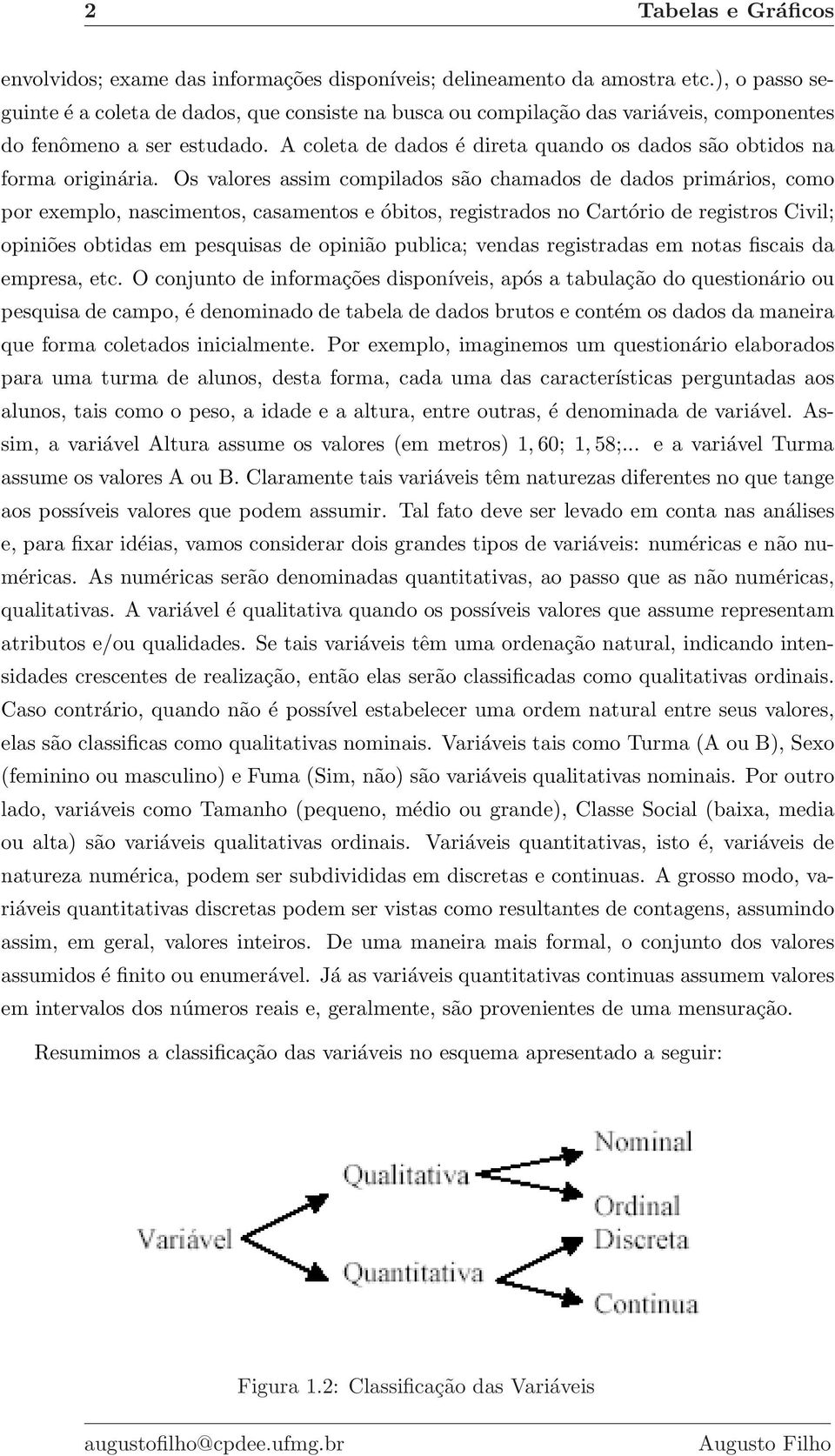 A coleta de dados é direta quando os dados são obtidos na forma originária.