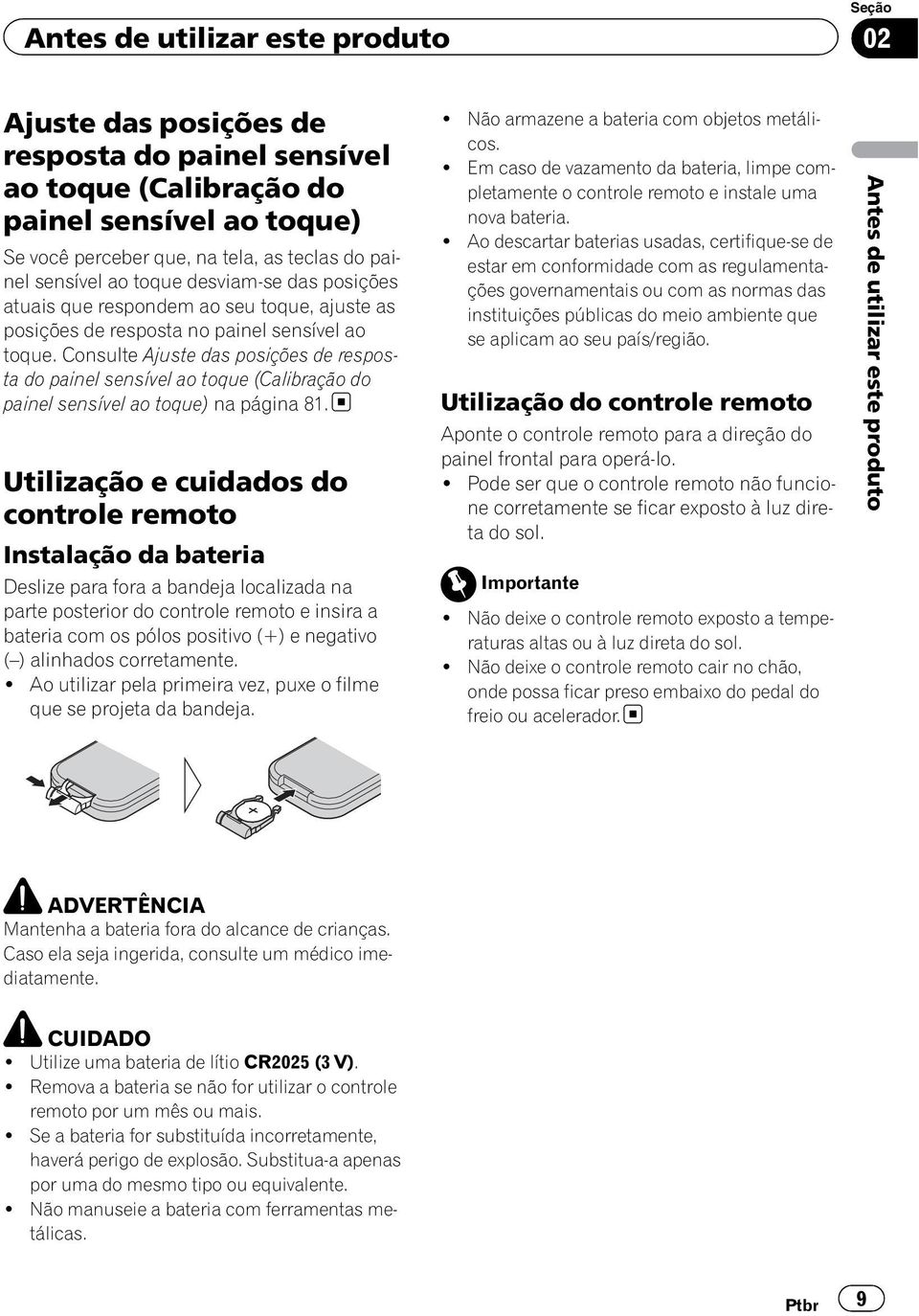 Consulte Ajuste das posições de resposta do painel sensível ao toque (Calibração do painel sensível ao toque) na página 81.