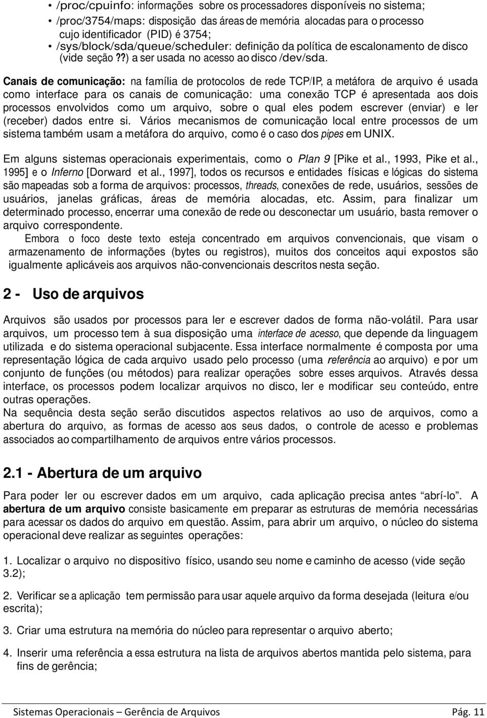 Canais de comunicação: na família de protocolos de rede TCP/IP, a metáfora de arquivo é usada como interface para os canais de comunicação: uma conexão TCP é apresentada aos dois processos envolvidos