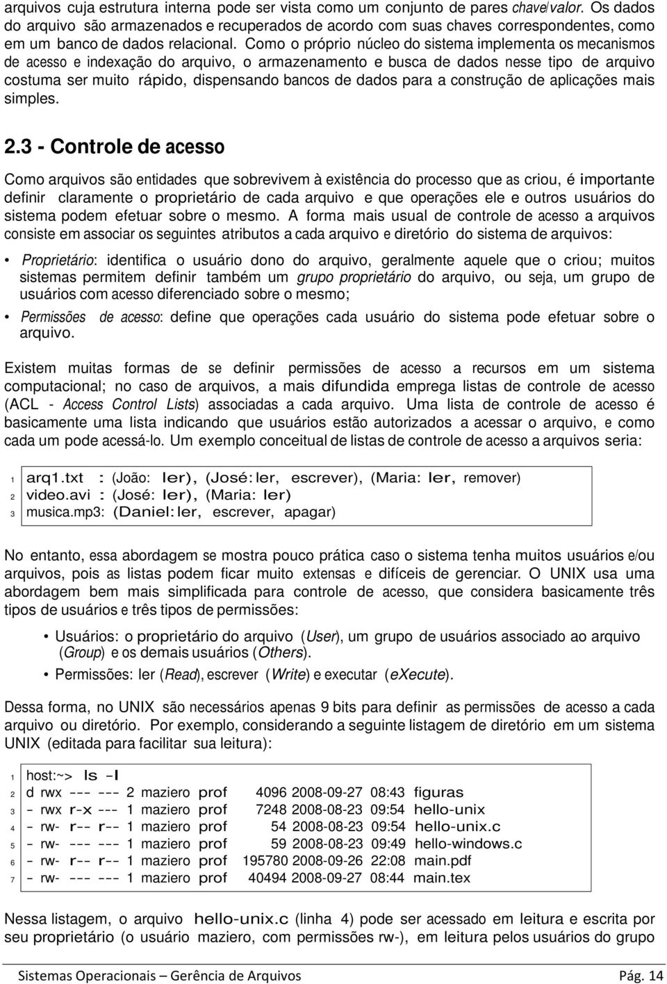 Como o próprio núcleo do sistema implementa os mecanismos de acesso e indexação do arquivo, o armazenamento e busca de dados nesse tipo de arquivo costuma ser muito rápido, dispensando bancos de