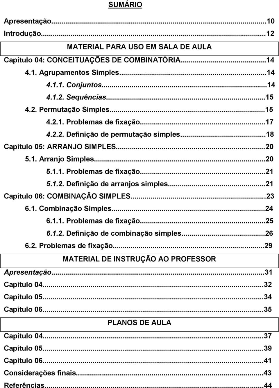 1.2. Definição de arranjos simples...21 Capítulo 06: COMBINAÇÃO SIMPLES...23 6.1. Combinação Simples...24 6.1.1. Problemas de fixação...25 6.1.2. Definição de combinação simples...26 6.2. Problemas de fixação...29 MATERIAL DE INSTRUÇÃO AO PROFESSOR Apresentação.