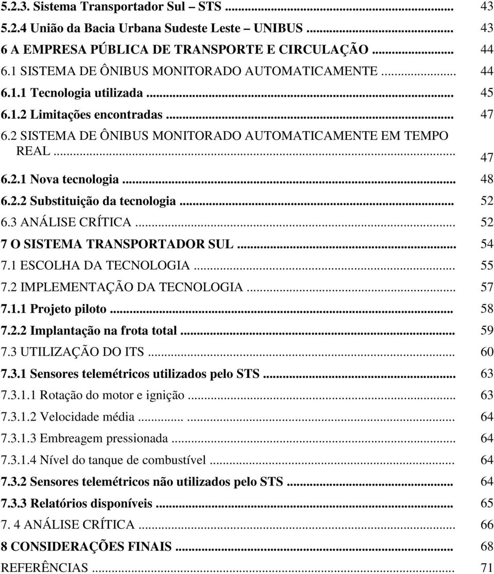 .. 52 6.3 ANÁLISE CRÍTICA... 52 7 O SISTEMA TRANSPORTADOR SUL... 54 7.1 ESCOLHA DA TECNOLOGIA... 55 7.2 IMPLEMENTAÇÃO DA TECNOLOGIA... 57 7.1.1 Projeto piloto... 58 7.2.2 Implantação na frota total.