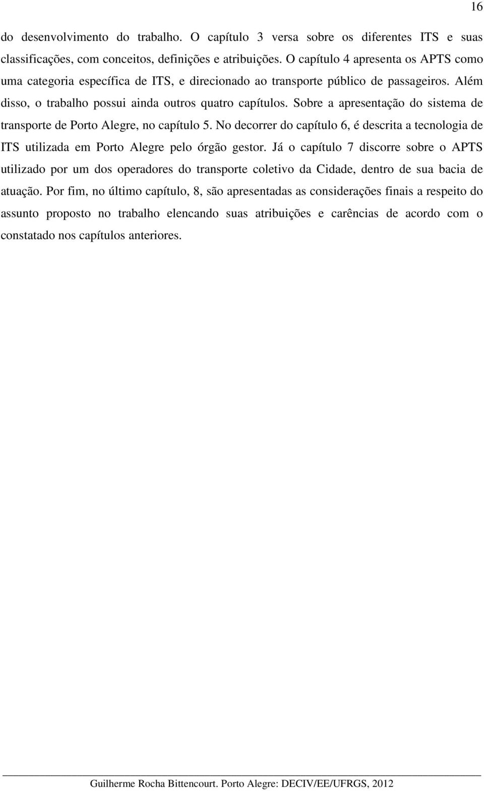 Sobre a apresentação do sistema de transporte de Porto Alegre, no capítulo 5. No decorrer do capítulo 6, é descrita a tecnologia de ITS utilizada em Porto Alegre pelo órgão gestor.