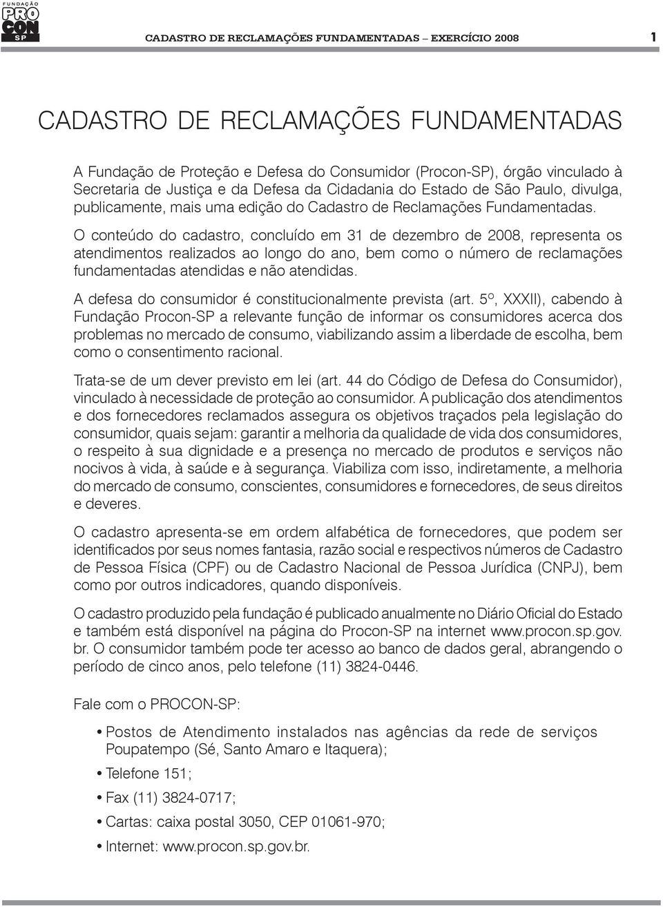 O conteúdo do cadastro, concluído em 31 de dezembro de 2008, representa os atendimentos realizados ao longo do ano, bem como o número de reclamações fundamentadas atendidas e não atendidas.