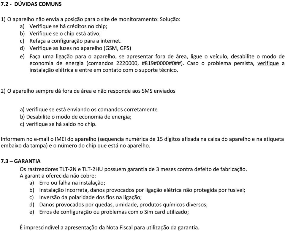 d) Verifique as luzes no aparelho (GSM, GPS) e) Faça uma ligação para o aparelho, se apresentar fora de área, ligue o veículo, desabilite o modo de economia de energia (comandos 2220000,