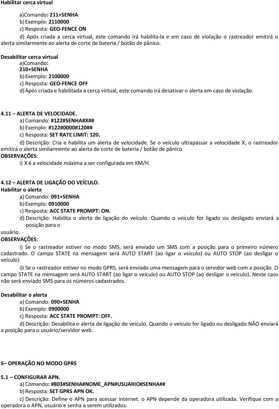 Desabilitar cerca virtual a)comando: 210+SENHA b) Exemplo: 2100000 c) Resposta: GEO-FENCE OFF d) Após criada e habilitada a cerca virtual, este comando irá desativar o alerta em caso de violação. 4.