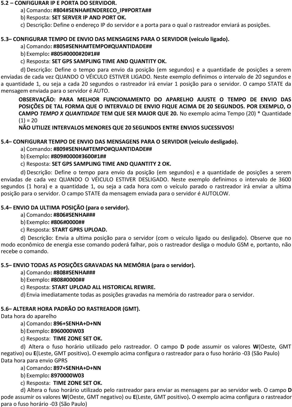 a) Comando: #805#SENHA#TEMPO#QUANTIDADE## b) Exemplo: #805#0000#20#1## c) Resposta: SET GPS SAMPLING TIME AND QUANTITY OK.