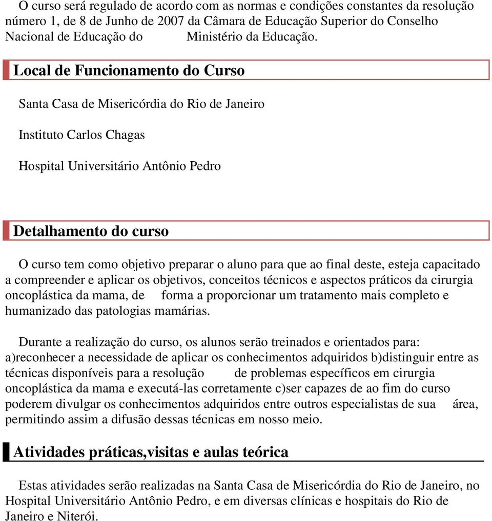 Local de Funcionamento do Curso Santa Casa de Misericórdia do Rio de Janeiro Instituto Carlos Chagas Hospital Universitário Antônio Pedro Detalhamento do curso O curso tem como objetivo preparar o