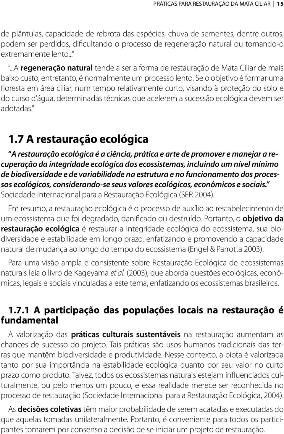 Se o objetivo é formar uma floresta em área ciliar, num tempo relativamente curto, visando à proteção do solo e do curso d água, determinadas técnicas que acelerem a sucessão ecológica devem ser