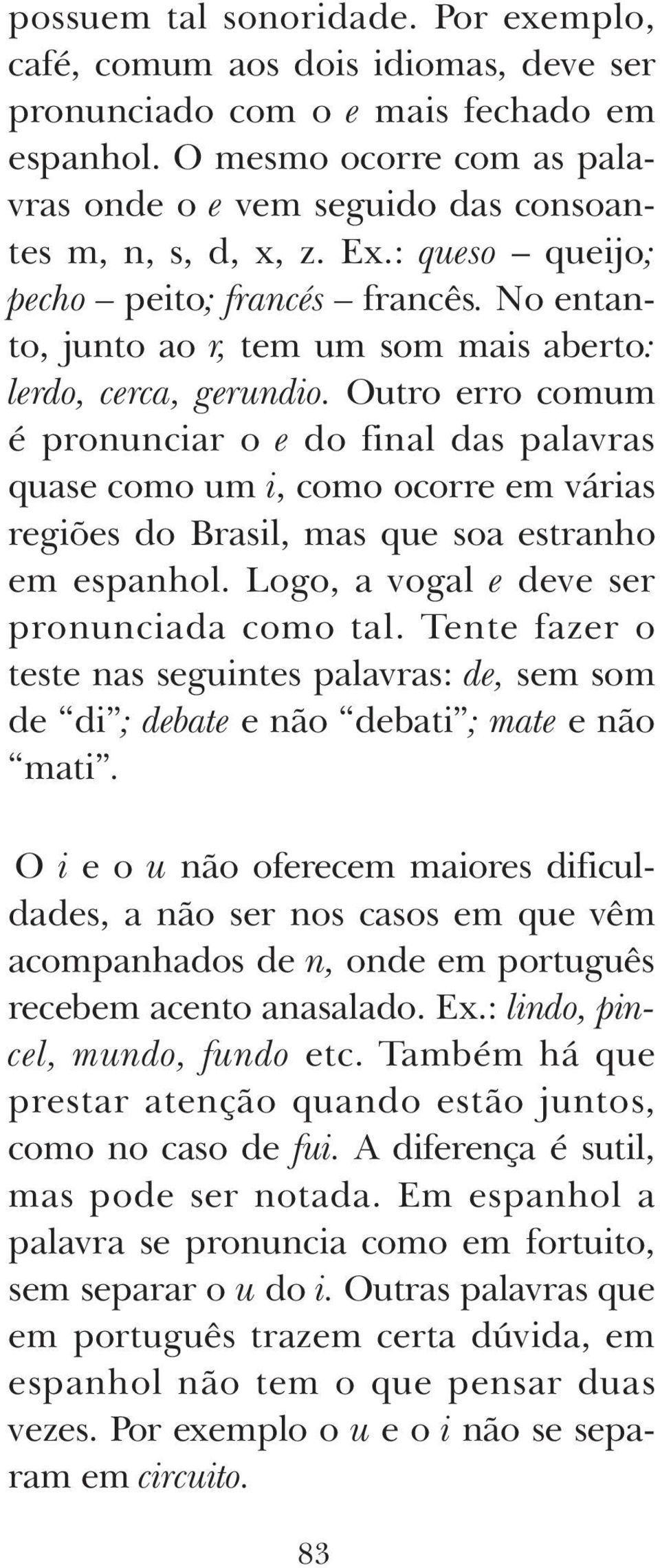 No entanto, junto ao r, tem um som mais aberto: lerdo, cerca, gerundio.