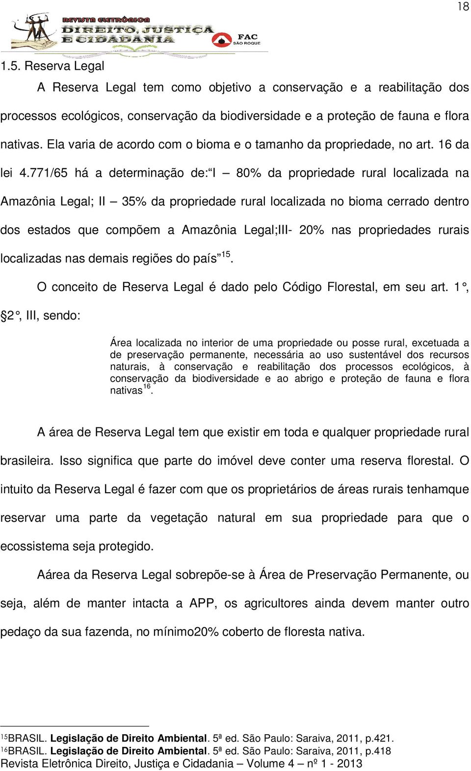 771/65 há a determinação de: I 80% da propriedade rural localizada na Amazônia Legal; II 35% da propriedade rural localizada no bioma cerrado dentro dos estados que compõem a Amazônia Legal;III- 20%