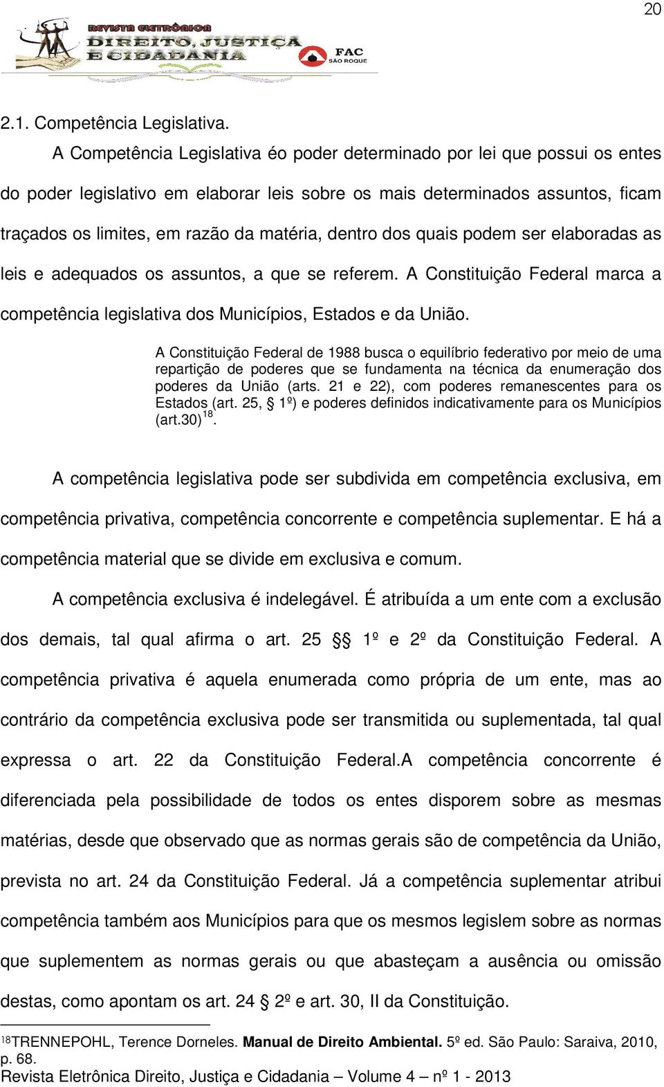 dentro dos quais podem ser elaboradas as leis e adequados os assuntos, a que se referem. A Constituição Federal marca a competência legislativa dos Municípios, Estados e da União.