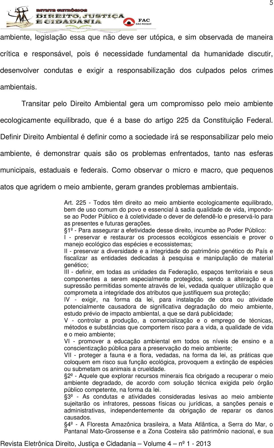 Transitar pelo Direito Ambiental gera um compromisso pelo meio ambiente ecologicamente equilibrado, que é a base do artigo 225 da Constituição Federal.