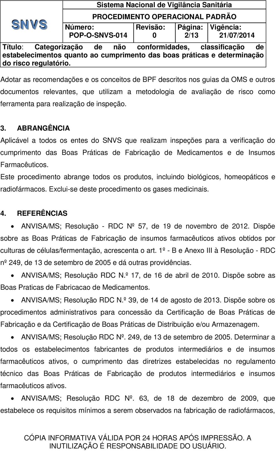 Este procedimento abrange todos os produtos, incluindo biológicos, homeopáticos e radiofármacos. Exclui-se deste procedimento os gases medicinais. 4.