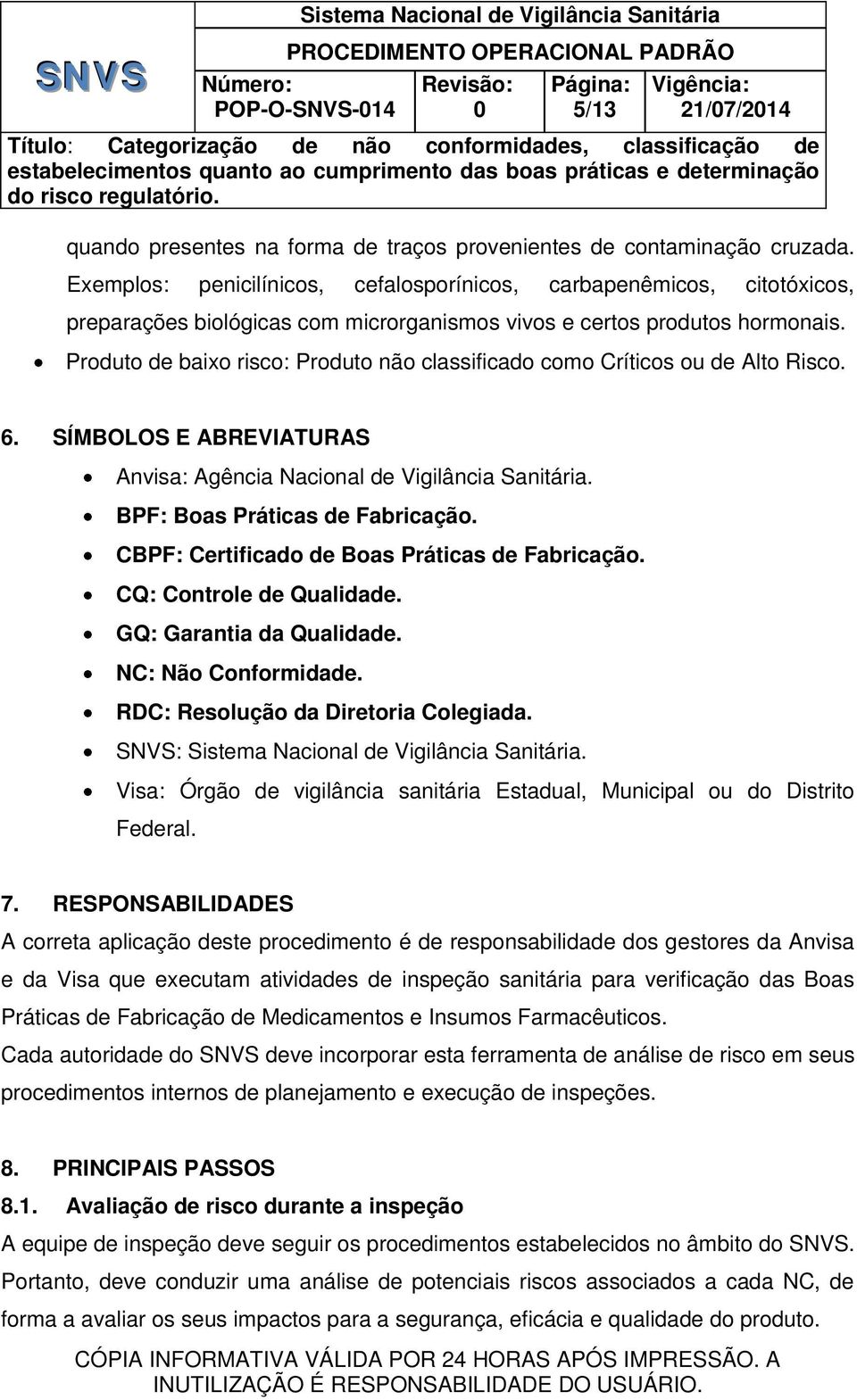 Produto de baixo risco: Produto não classificado como Críticos ou de Alto Risco. 6. SÍMBOLOS E ABREVIATURAS Anvisa: Agência Nacional de Vigilância Sanitária. BPF: Boas Práticas de Fabricação.