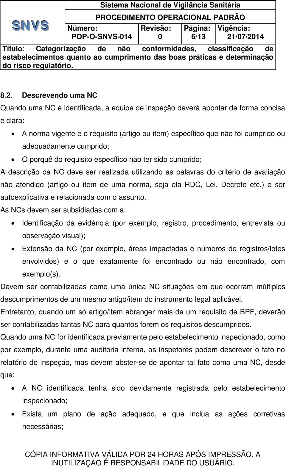 adequadamente cumprido; O porquê do requisito específico não ter sido cumprido; A descrição da NC deve ser realizada utilizando as palavras do critério de avaliação não atendido (artigo ou item de