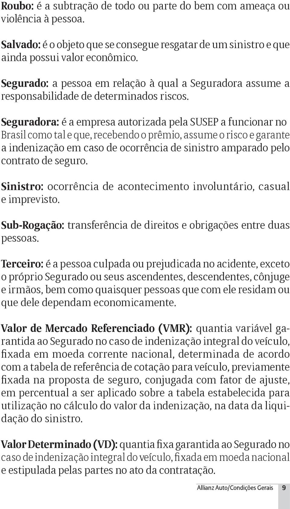 Seguradora: é a empresa autorizada pela SUSEP a funcionar no Brasil como tal e que, recebendo o prêmio, assume o risco e garante a indenização em caso de ocorrência de sinistro amparado pelo contrato