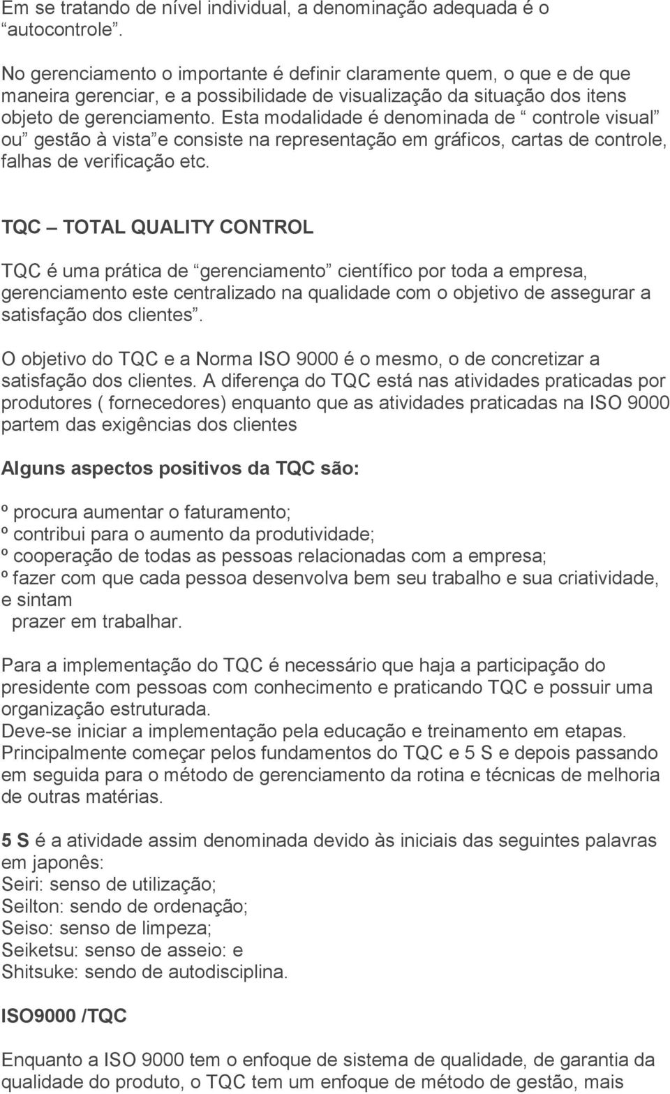 Esta modalidade é denominada de controle visual ou gestão à vista e consiste na representação em gráficos, cartas de controle, falhas de verificação etc.