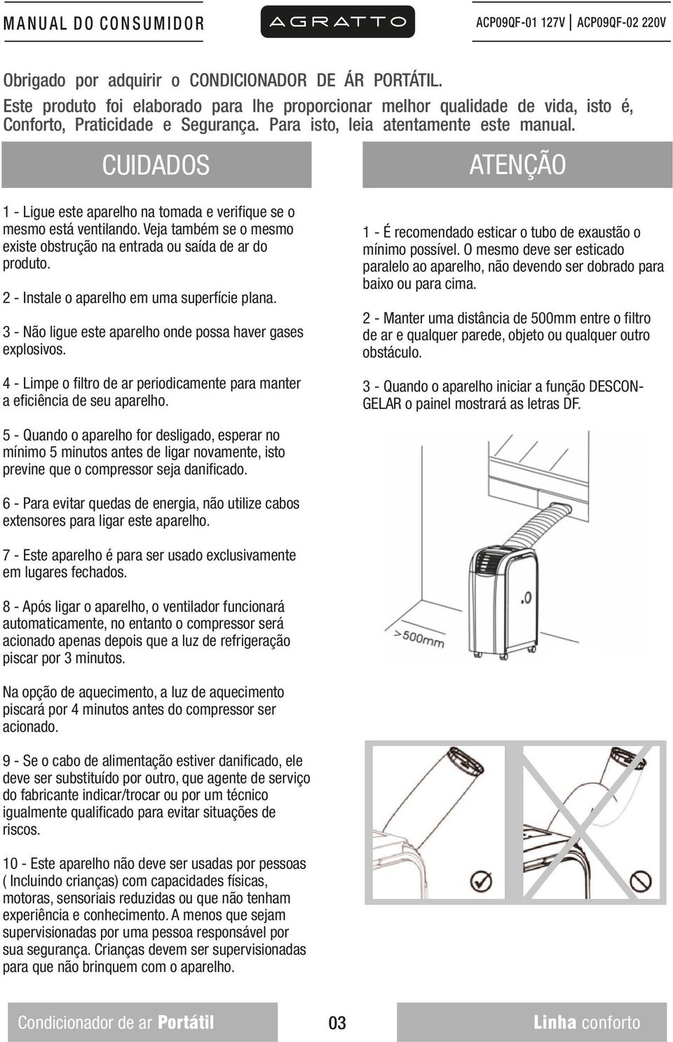 Veja também se o mesmo existe obstrução na entrada ou saída de ar do produto. 2 - Instale o aparelho em uma superfície plana. 3 - Não ligue este aparelho onde possa haver gases explosivos.