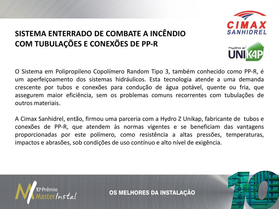 Esta tecnologia atende a uma demanda crescente por tubos e conexões para condução de água potável, quente ou fria, que assegurem maior eficiência, sem os problemas comuns recorrentes com