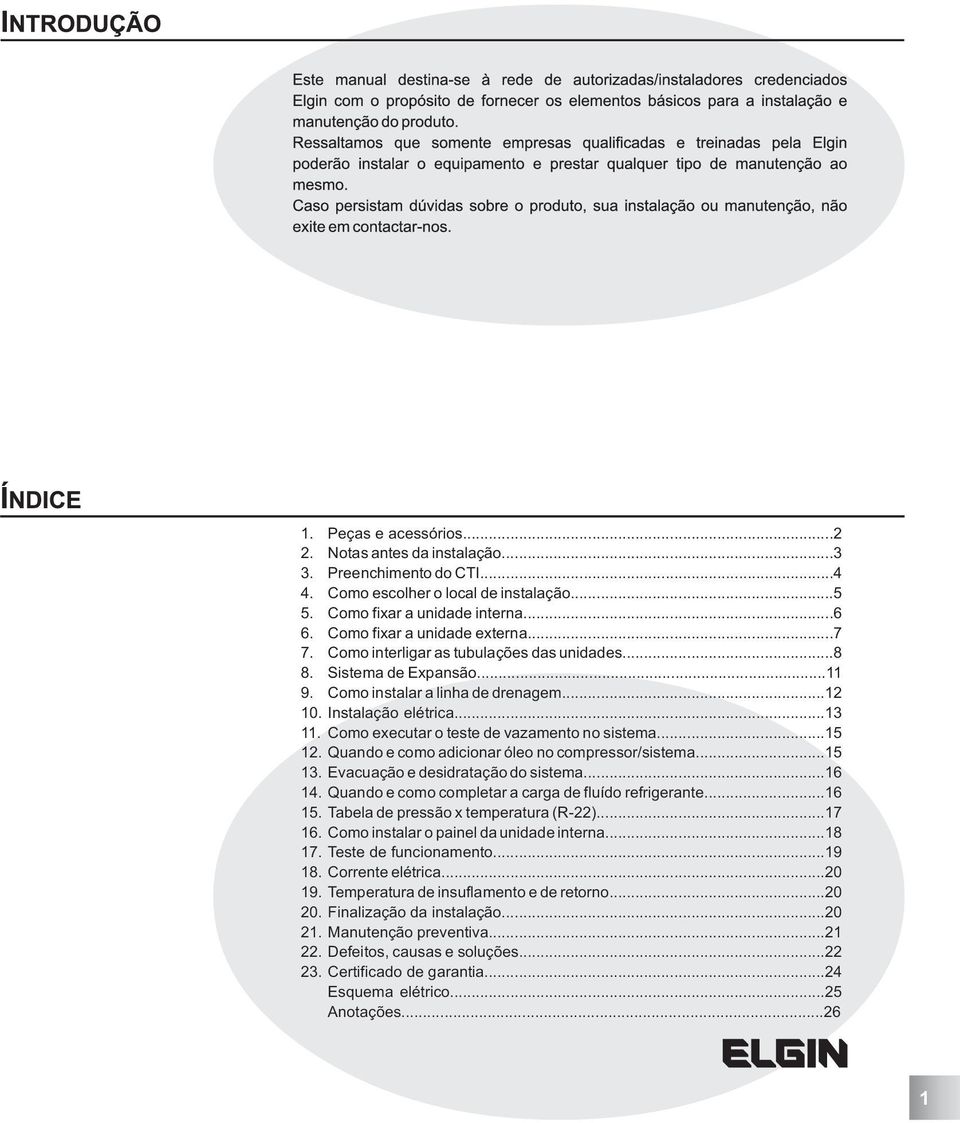 Como executar o teste de vazamento no sistema...15 12. Quando e como adicionar óleo no compressor/sistema...15 13. Evacuação e desidratação do sistema...16 14.