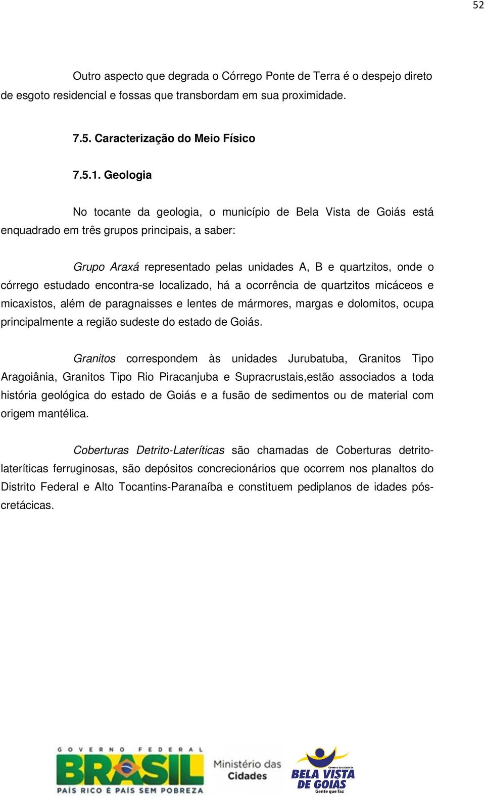 estudado encontra-se localizado, há a ocorrência de quartzitos micáceos e micaxistos, além de paragnaisses e lentes de mármores, margas e dolomitos, ocupa principalmente a região sudeste do estado de