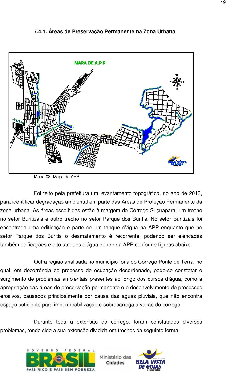 As áreas escolhidas estão à margem do Córrego Suçuapara, um trecho no setor Buritizais e outro trecho no setor Parque dos Buritis.