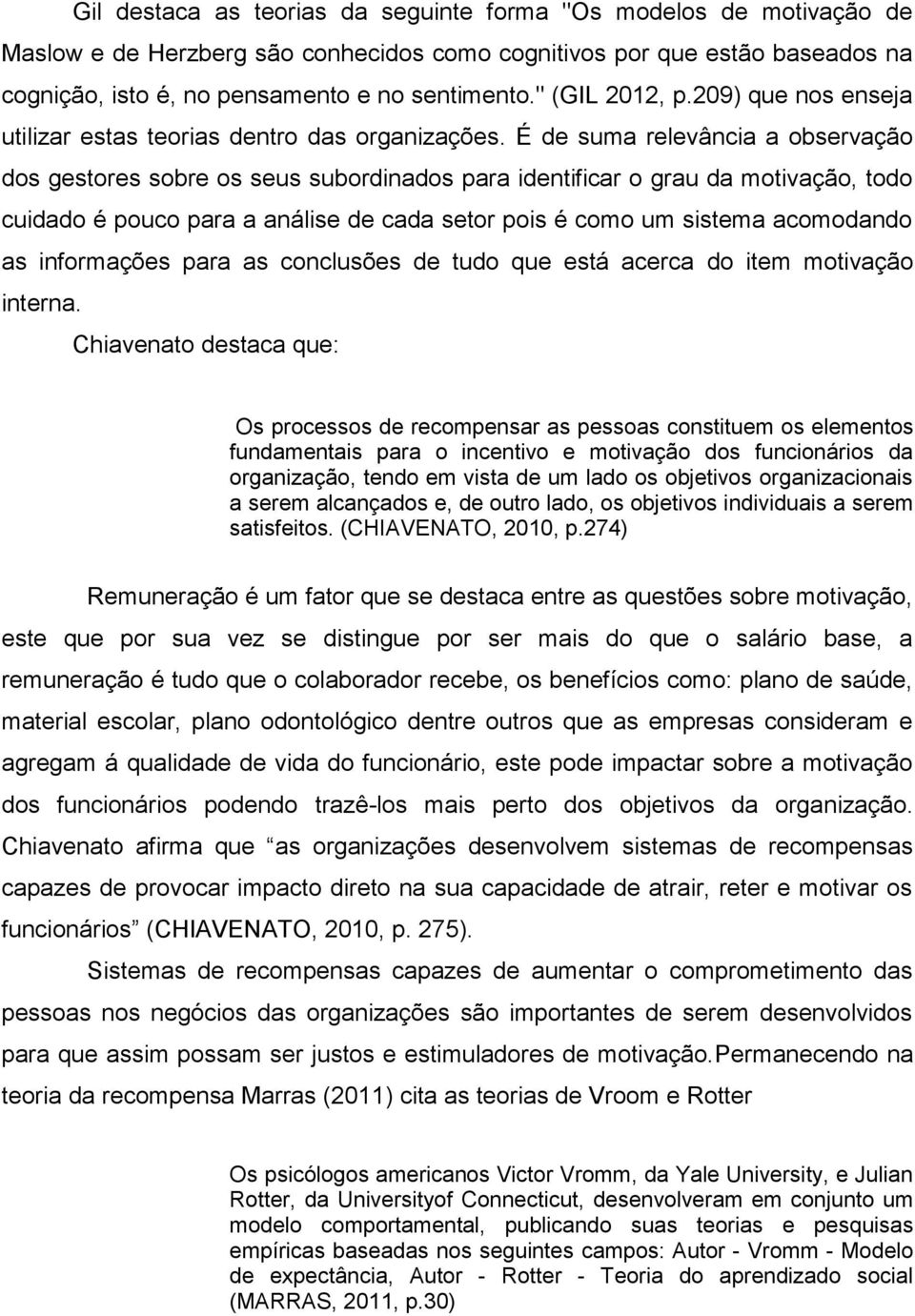 É de suma relevância a observação dos gestores sobre os seus subordinados para identificar o grau da motivação, todo cuidado é pouco para a análise de cada setor pois é como um sistema acomodando as