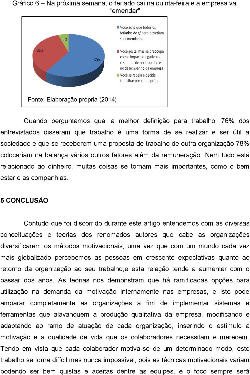 remuneração. Nem tudo está relacionado ao dinheiro, muitas coisas se tornam mais importantes, como o bem estar e as companhias.