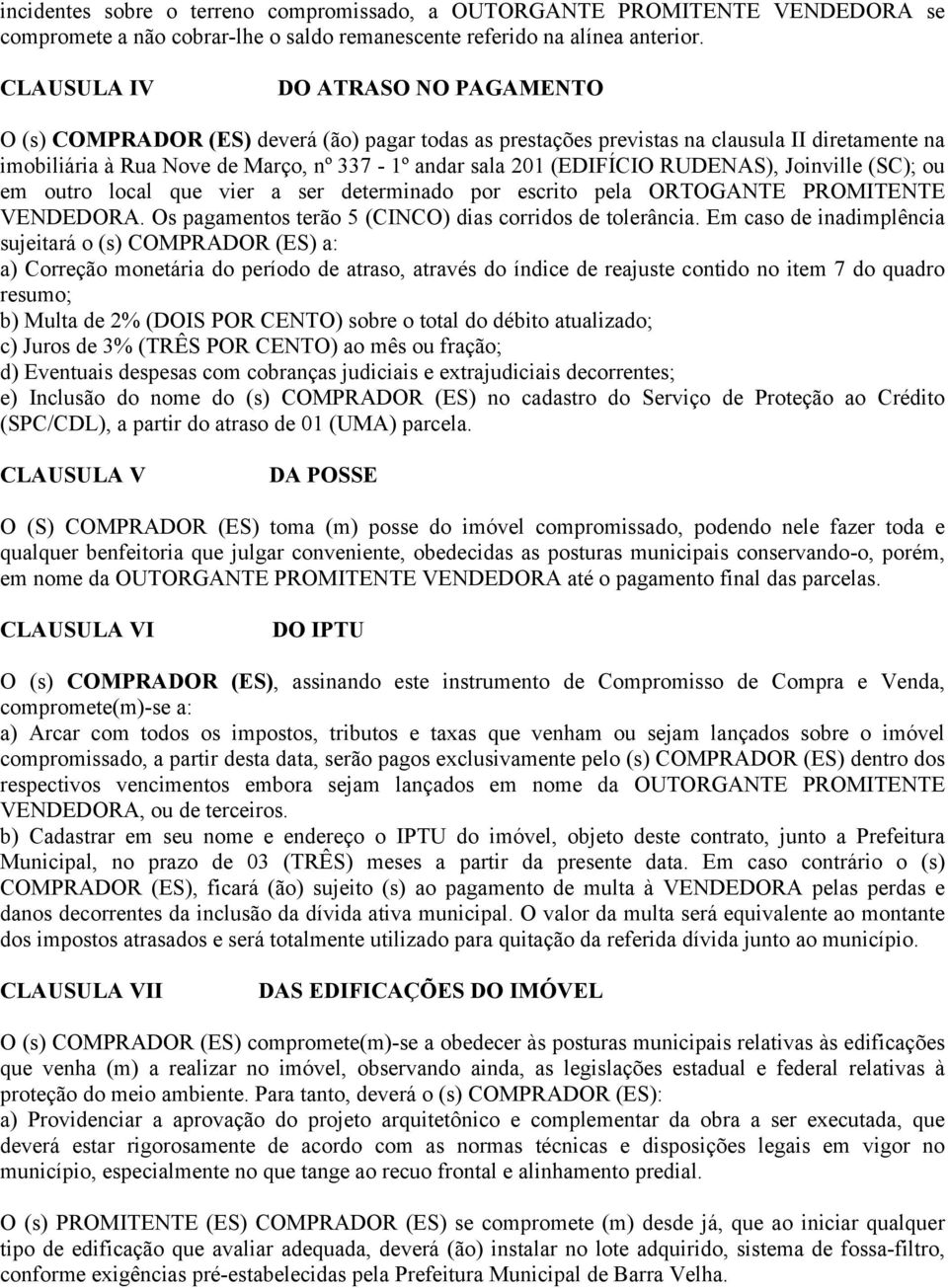 (EDIFÍCIO RUDENAS), Joinville (SC); ou em outro local que vier a ser determinado por escrito pela ORTOGANTE PROMITENTE VENDEDORA. Os pagamentos terão 5 (CINCO) dias corridos de tolerância.