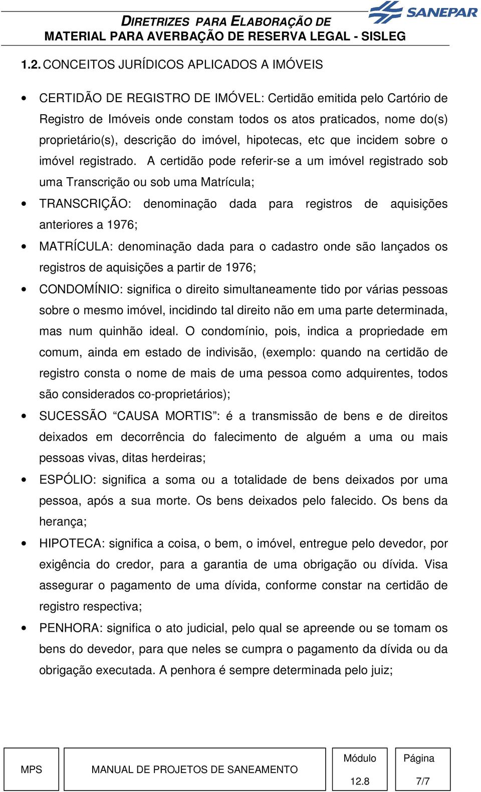 A certidão pode referir-se a um imóvel registrado sob uma Transcrição ou sob uma Matrícula; TRANSCRIÇÃO: denominação dada para registros de aquisições anteriores a 1976; MATRÍCULA: denominação dada