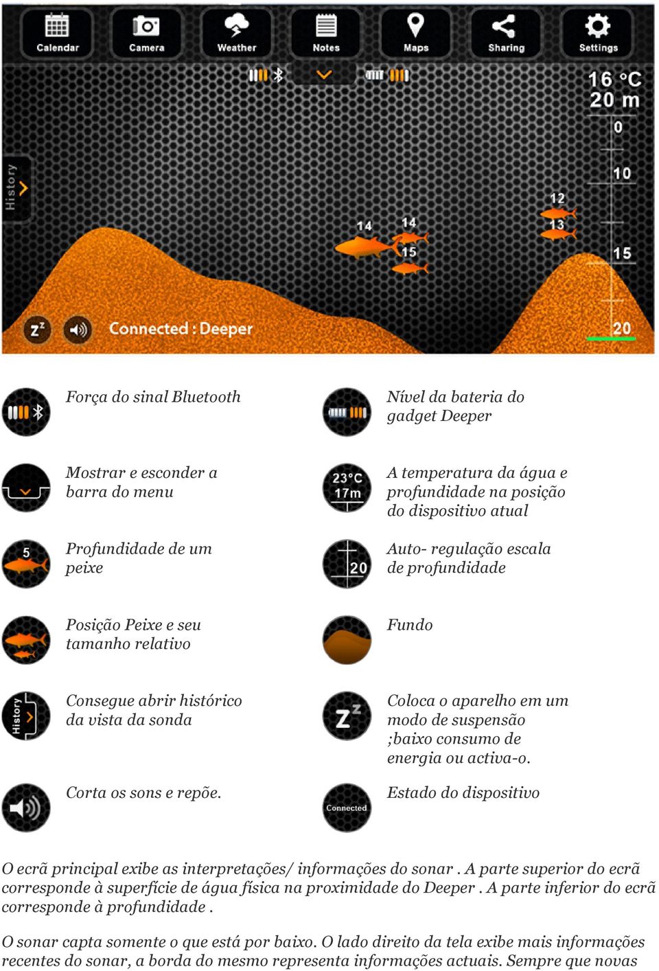 Coloca o aparelho em um modo de suspensão ;baixo consumo de energia ou activa o. Estado do dispositivo O ecrã principal exibe as interpretações/ informações do sonar.