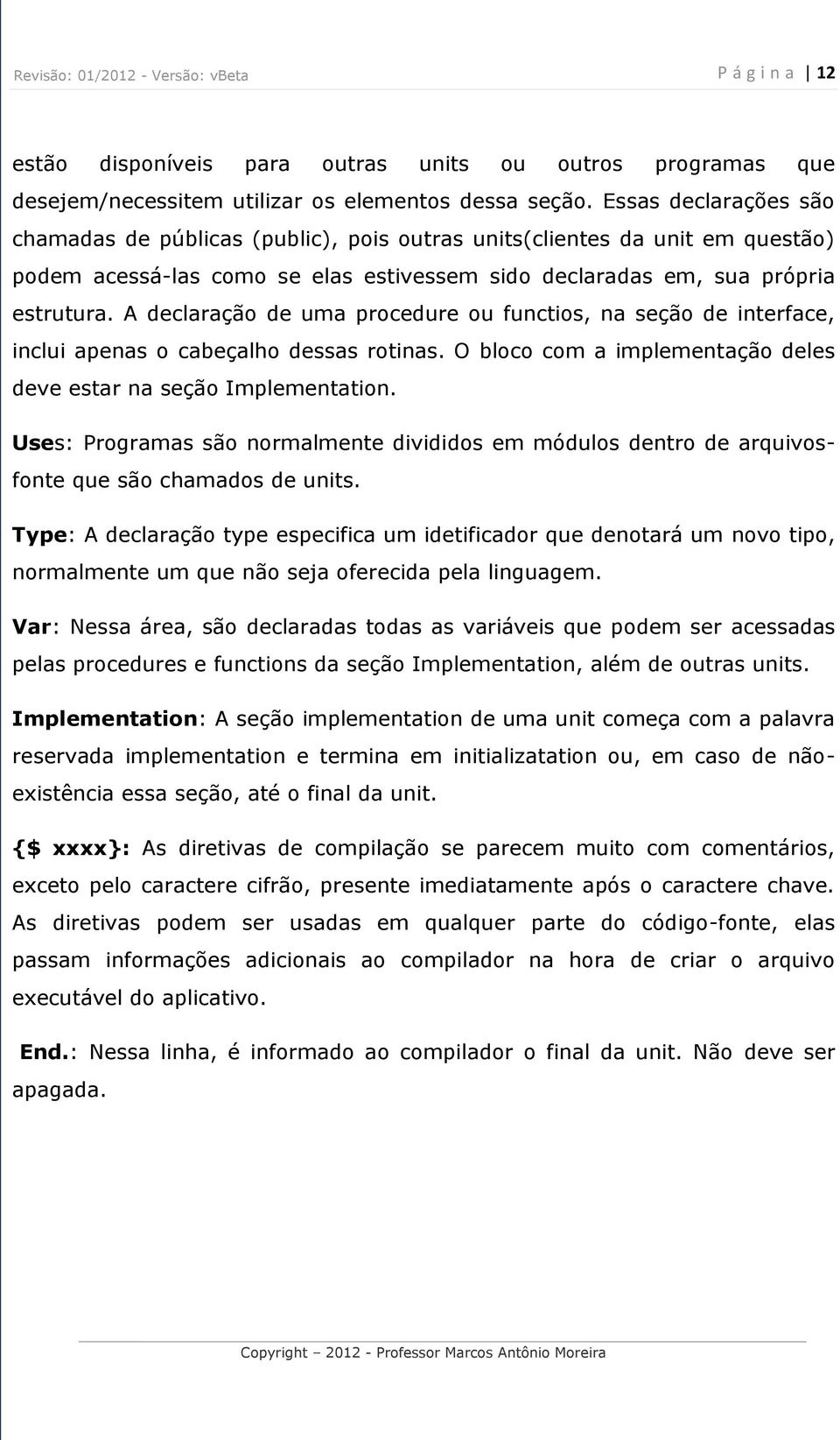 A declaração de uma procedure ou functios, na seção de interface, inclui apenas o cabeçalho dessas rotinas. O bloco com a implementação deles deve estar na seção Implementation.