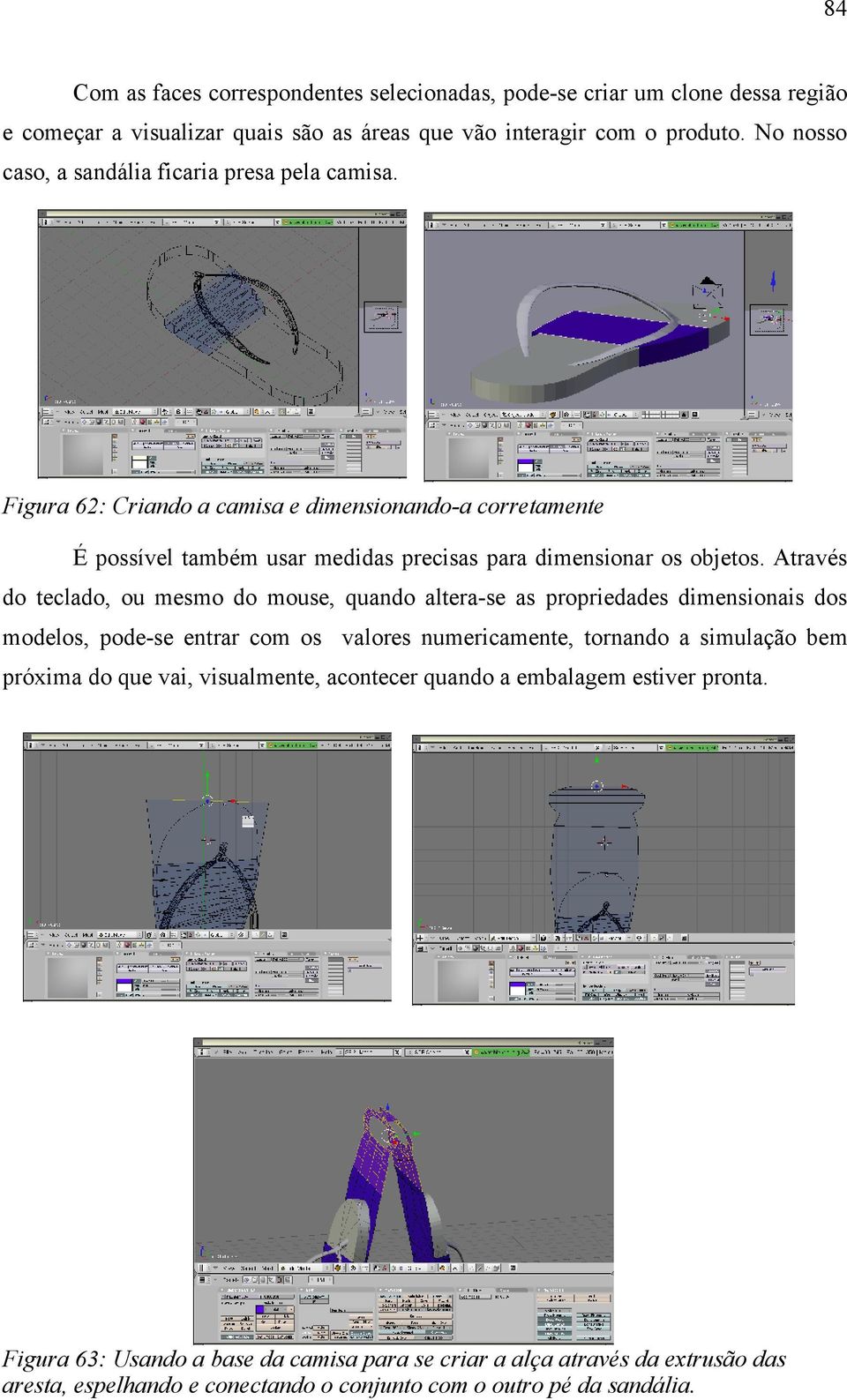 Através do teclado, ou mesmo do mouse, quando altera-se as propriedades dimensionais dos modelos, pode-se entrar com os valores numericamente, tornando a simulação bem próxima do que