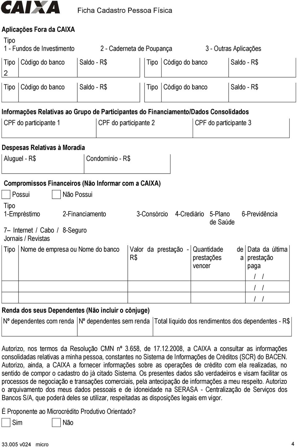 Despesas Relativas à Moradia Aluguel - R$ Condomínio - R$ Compromissos Financeiros (Não Informar com a CAIXA) Possui Não Possui 1-Empréstimo 2-Financiamento 3-Consórcio 4-Crediário 5-Plano de Saúde 7