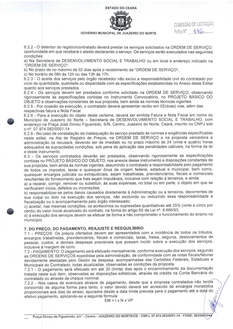 Os serviços serão executados nas seguintes condições: a) Na Secretaria de DESENVOLVIMENTO SOCIAL E TRABALHO ou em local e endereço indicado na "ORDEM DE SERVIÇO"; b) No prazo de no máximo de 02 dias