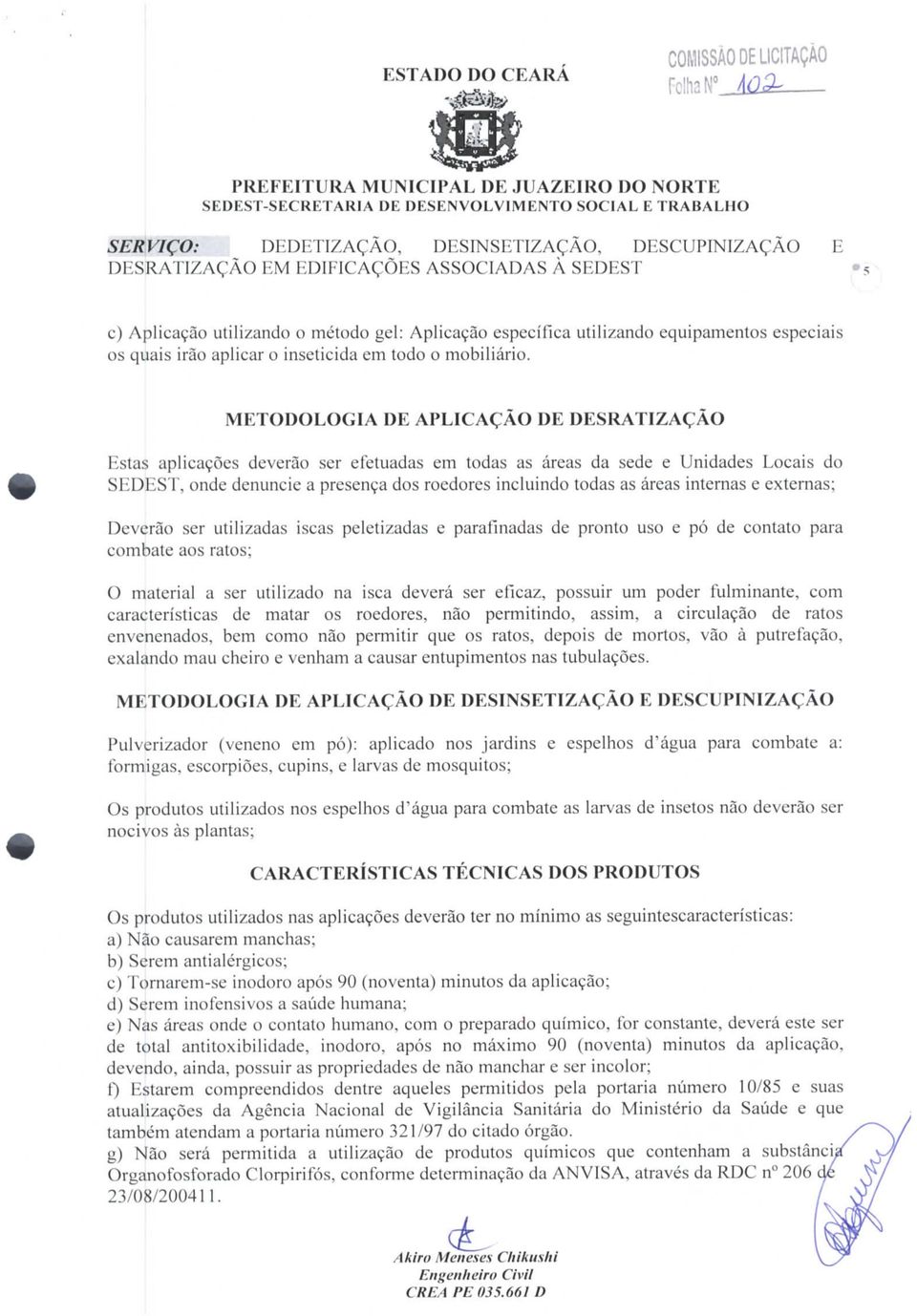 METODOLOGIA DE APLICAÇÃO DE DESRATIZAÇÃO Estas aplicações deverão ser efetuadas em todas as áreas da sede e Unidades Locais do SEDEST, onde denuncie a presença dos roedores incluindo todas as áreas