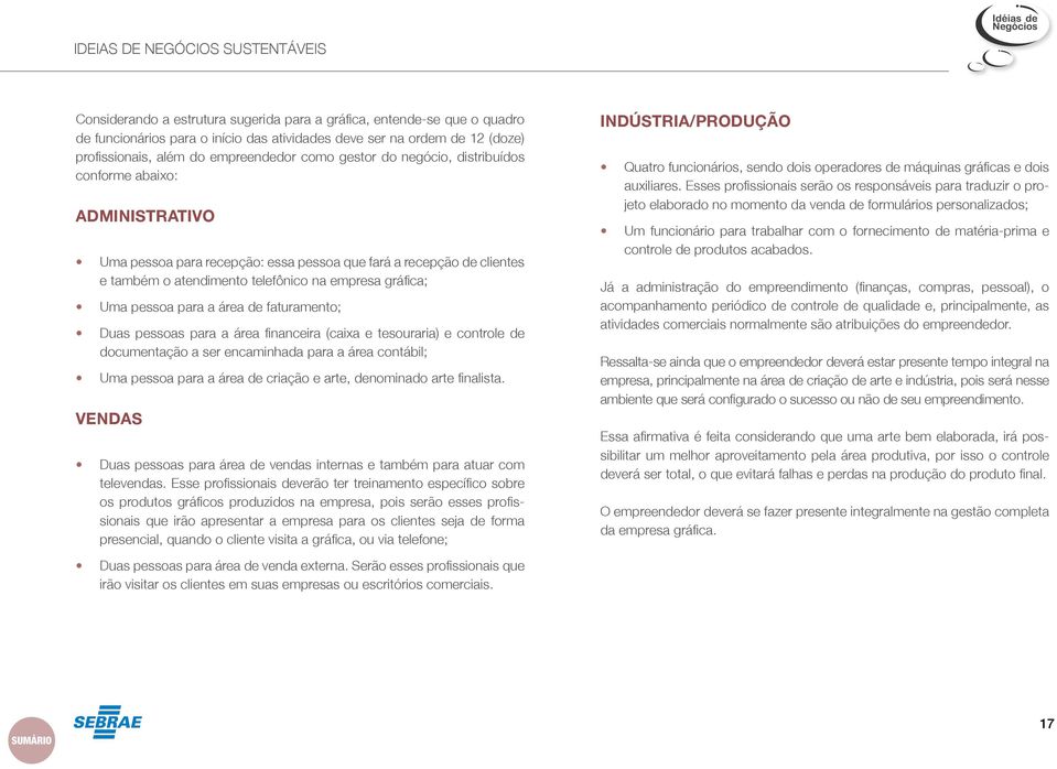 área de faturamento; Duas pessoas para a área financeira (caixa e tesouraria) e controle de documentação a ser encaminhada para a área contábil; Uma pessoa para a área de criação e arte, denominado