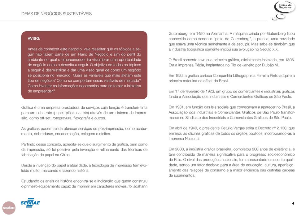 Quais as variáveis que mais afetam este tipo de negócio? Como se comportam essas variáveis de mercado? Como levantar as informações necessárias para se tomar a iniciativa de empreender?