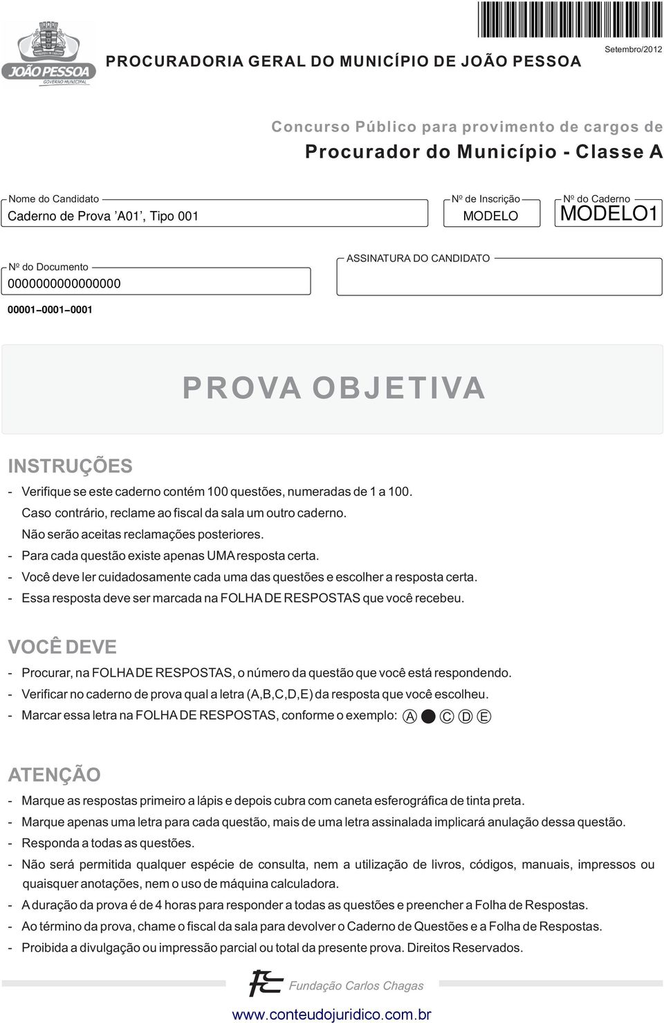 Caso contrário, reclame ao fiscal da sala um outro caderno. Não serão aceitas reclamações posteriores. - Para cada questão existe apenas UMA resposta certa.