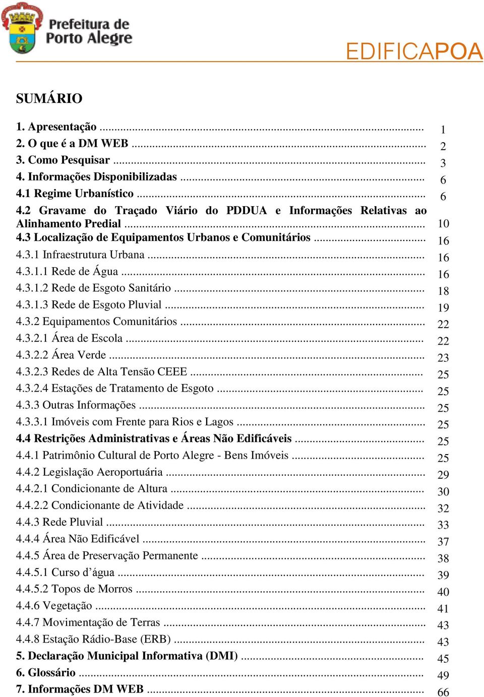 .. 19 4.3.2 Equipamentos Comunitários... 22 4.3.2.1 Área de Escola... 22 4.3.2.2 Área Verde... 23 4.3.2.3 Redes de Alta Tensão CEEE... 25 4.3.2.4 Estações de Tratamento de Esgoto... 25 4.3.3 Outras Informações.