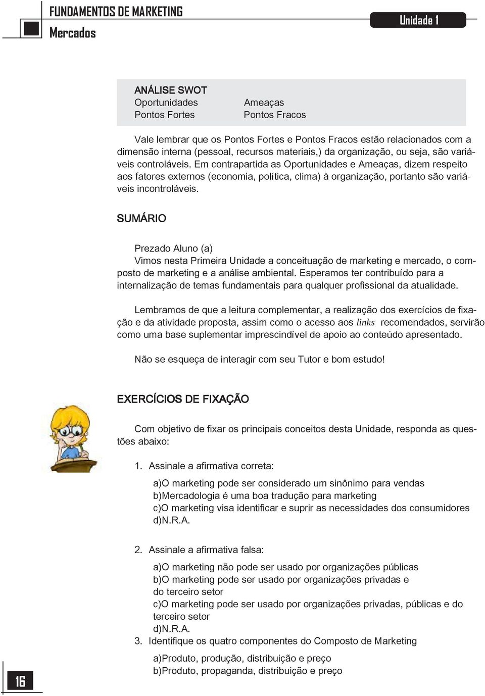 Em contrapartida as Oportunidades e Ameaças, dizem respeito aos fatores externos (economia, política, clima) à organização, portanto são variáveis incontroláveis.