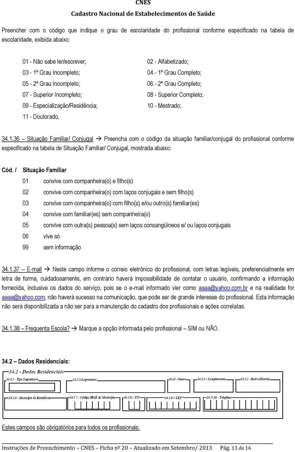 Grau Completo; 05-2º Grau Incompleto; 06-2º Grau Completo; 07 - Superior Incompleto; 08 - Superior Completo; 09 - Especialização/Residência; 10