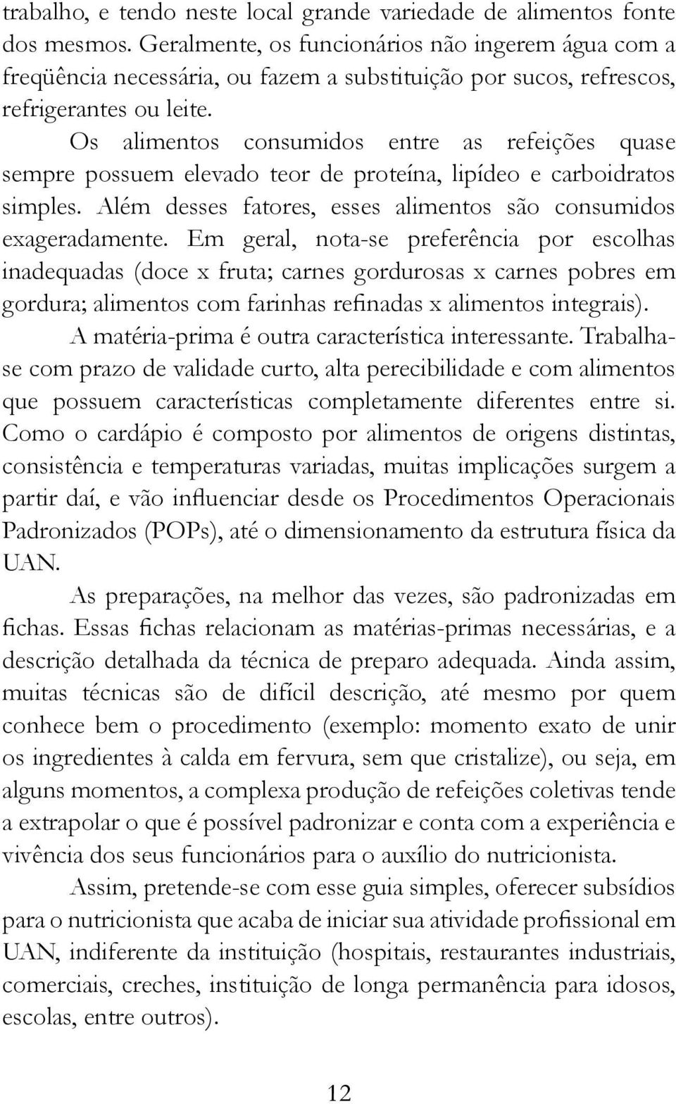 Os alimentos consumidos entre as refeições quase sempre possuem elevado teor de proteína, lipídeo e carboidratos simples. Além desses fatores, esses alimentos são consumidos exageradamente.