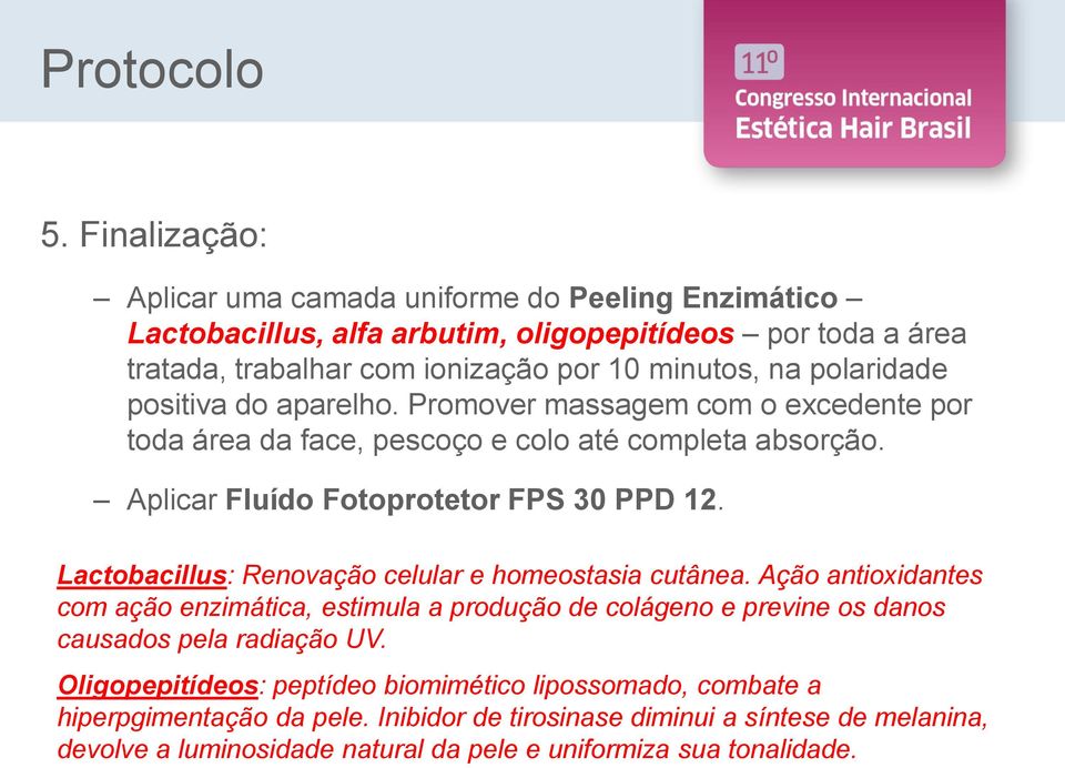 polaridade positiva do aparelho. Promover massagem com o excedente por toda área da face, pescoço e colo até completa absorção. Aplicar Fluído Fotoprotetor FPS 30 PPD 12.